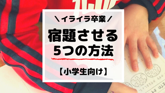 イライラ卒業！子供に宿題させる5つの方法