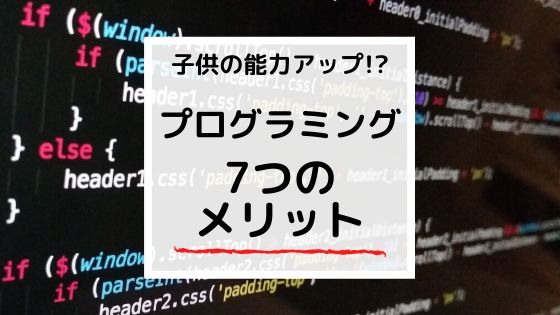 【プログラミングのメリット】子供に身に付く7つの能力とは?